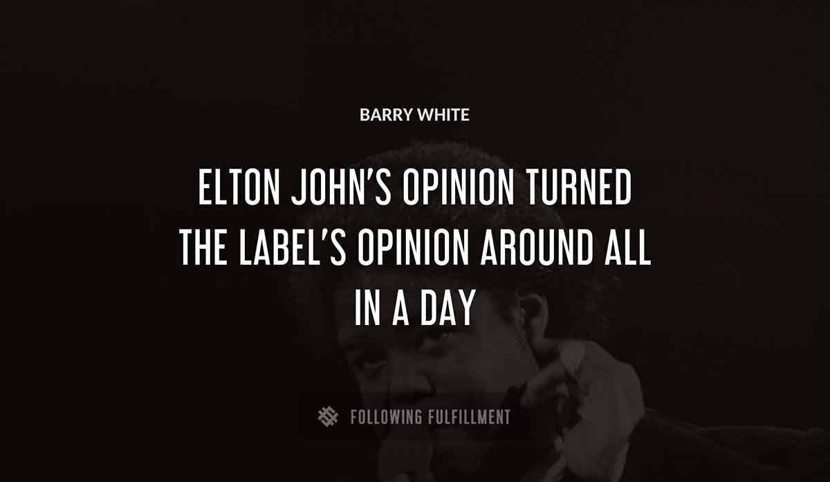 elton john s opinion turned the label s opinion around all in a day Barry White quote