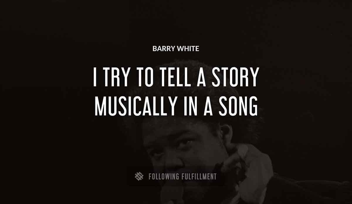 i try to tell a story musically in a song Barry White quote