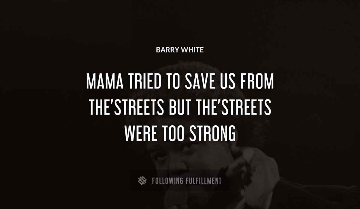 mama tried to save us from the streets but the streets were too strong Barry White quote