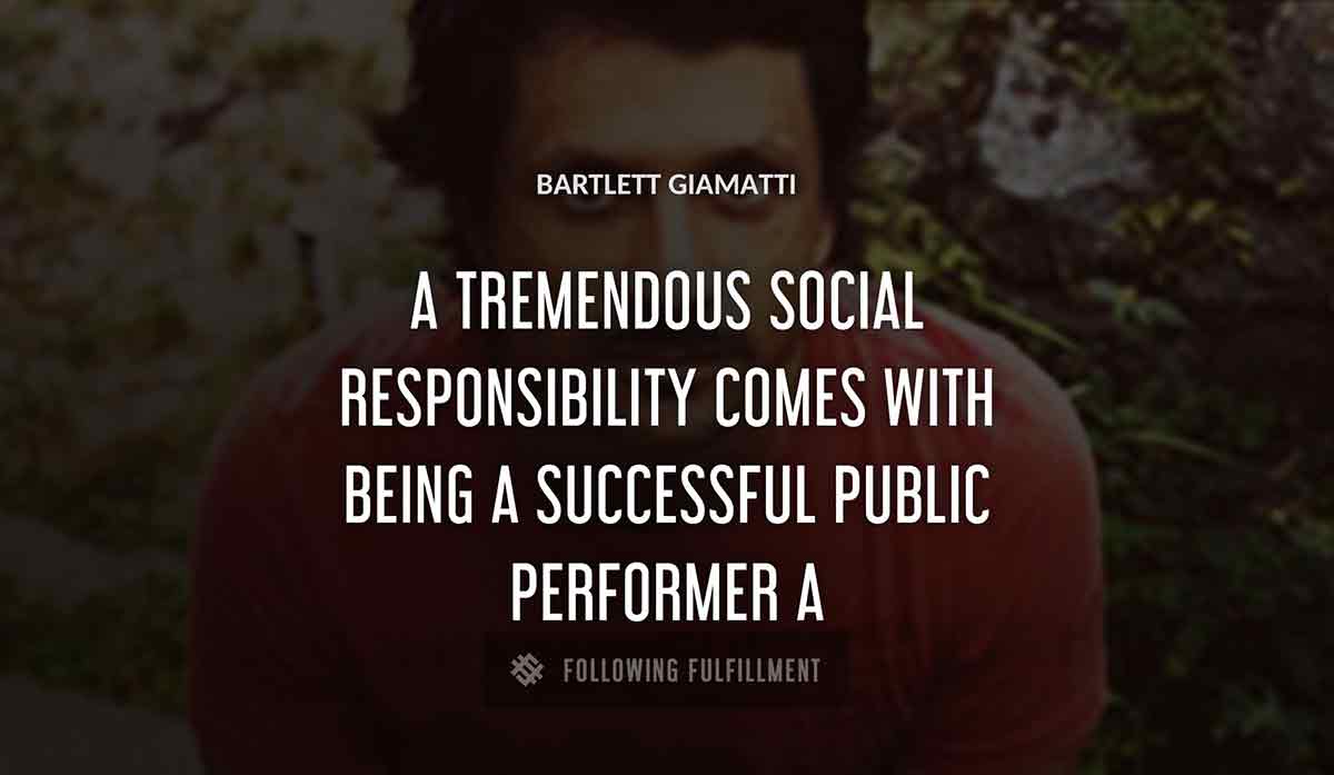 a tremendous social responsibility comes with being a successful public performer a Bartlett Giamatti quote