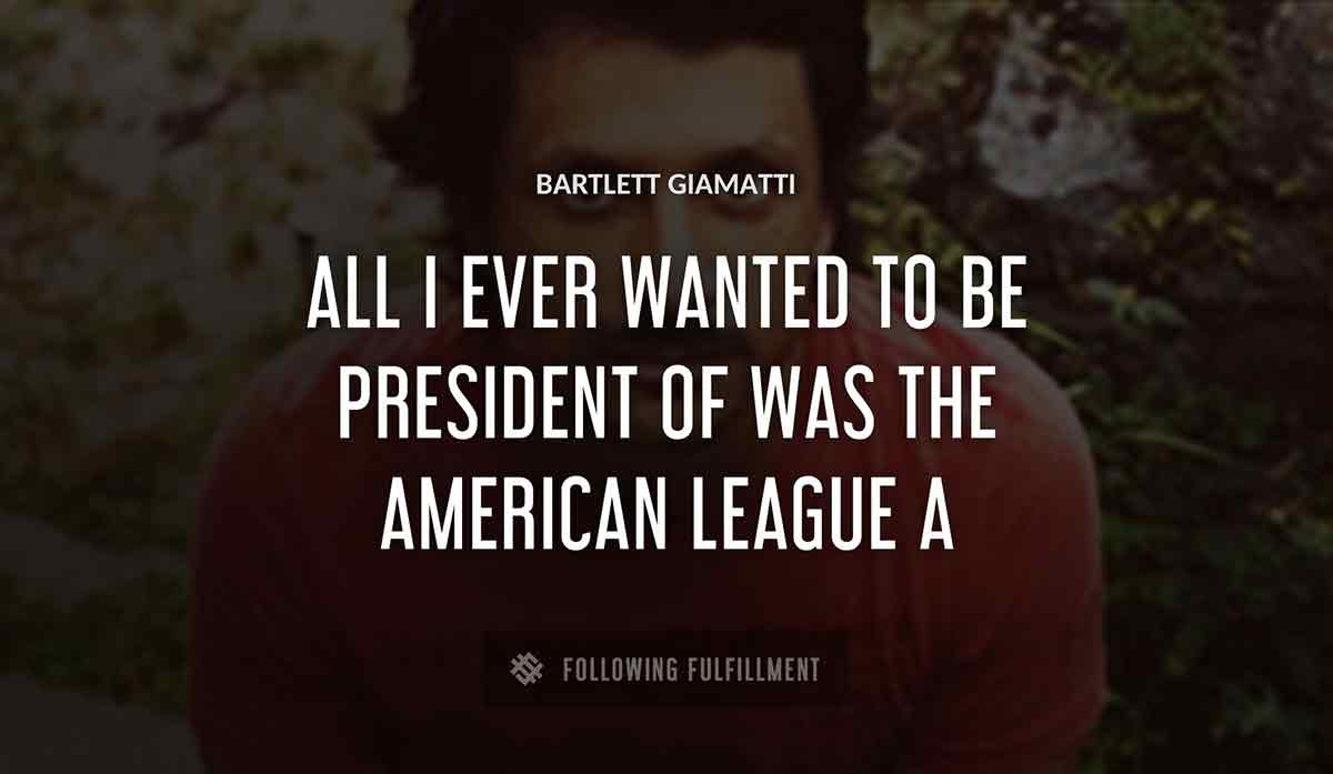 all i ever wanted to be president of was the american league a Bartlett Giamatti quote