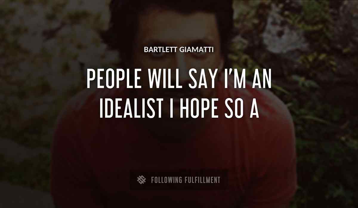 people will say i m an idealist i hope so a Bartlett Giamatti quote