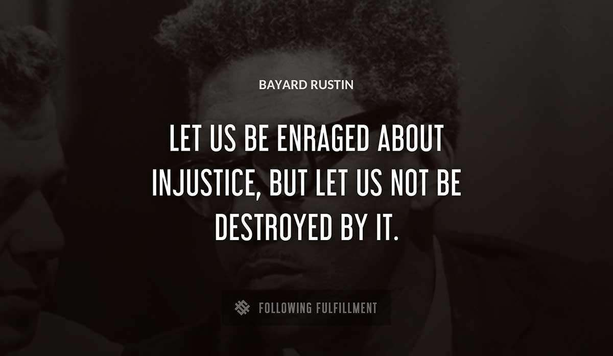 let us be enraged about injustice but let us not be destroyed by it Bayard Rustin quote