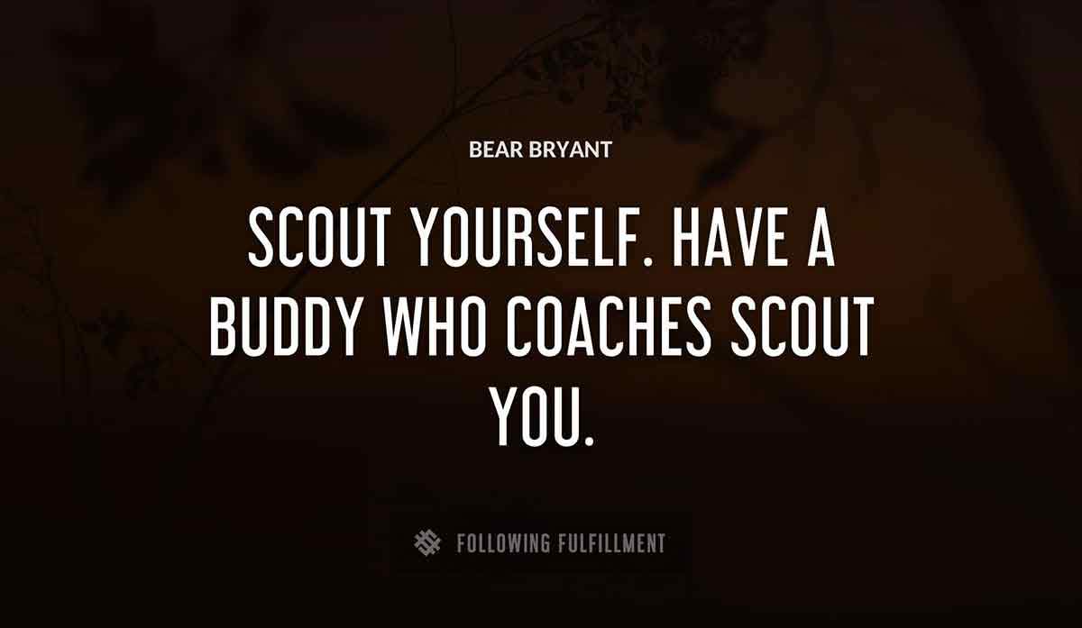 scout yourself have a buddy who coaches scout you Bear Bryant quote