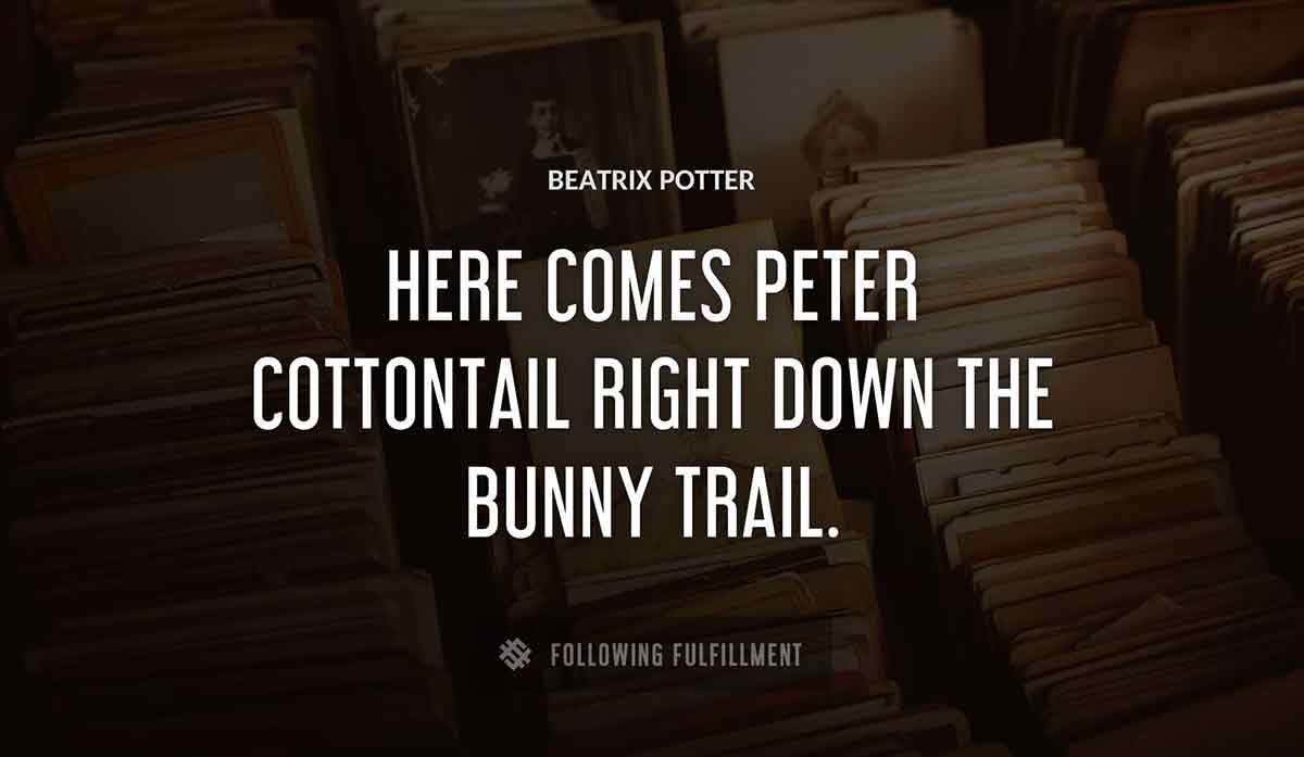 here comes peter cottontail right down the bunny trail Beatrix Potter quote