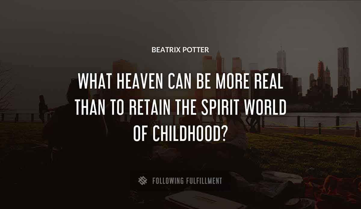 what heaven can be more real than to retain the spirit world of childhood Beatrix Potter quote