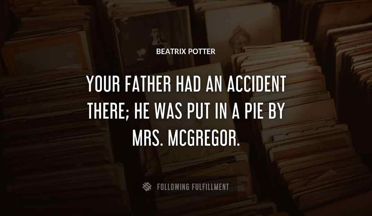 your father had an accident there he was put in a pie by mrs mcgregor Beatrix Potter quote