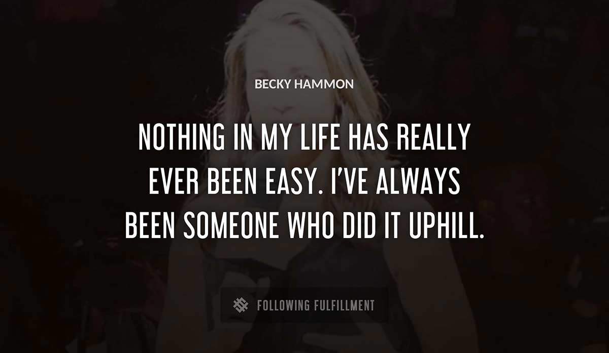 nothing in my life has really ever been easy i ve always been someone who did it uphill Becky Hammon quote