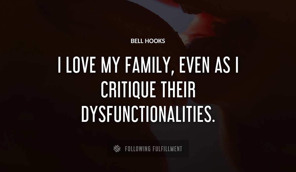 i love my family even as i critique their dysfunctionalities Bell Hooks quote