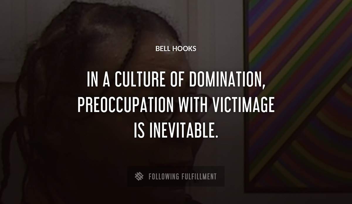 in a culture of domination preoccupation with victimage is inevitable Bell Hooks quote