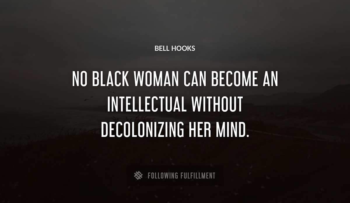 no black woman can become an intellectual without decolonizing her mind Bell Hooks quote