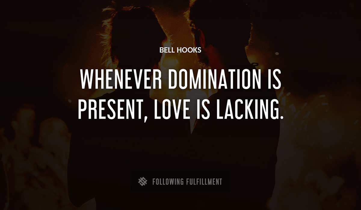 whenever domination is present love is lacking Bell Hooks quote
