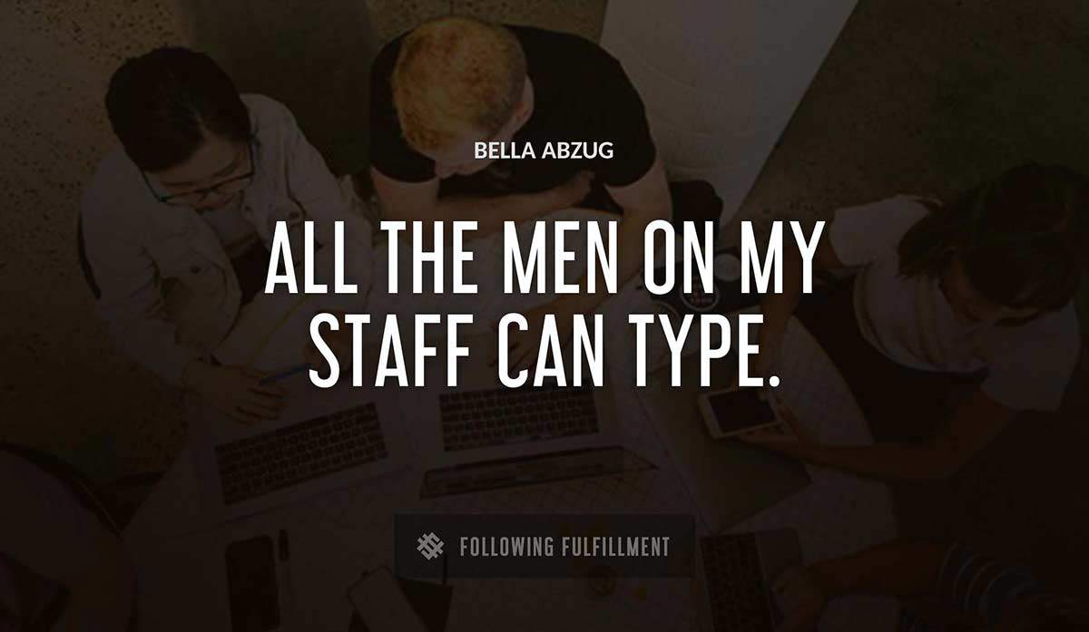 all the men on my staff can type Bella Abzug quote