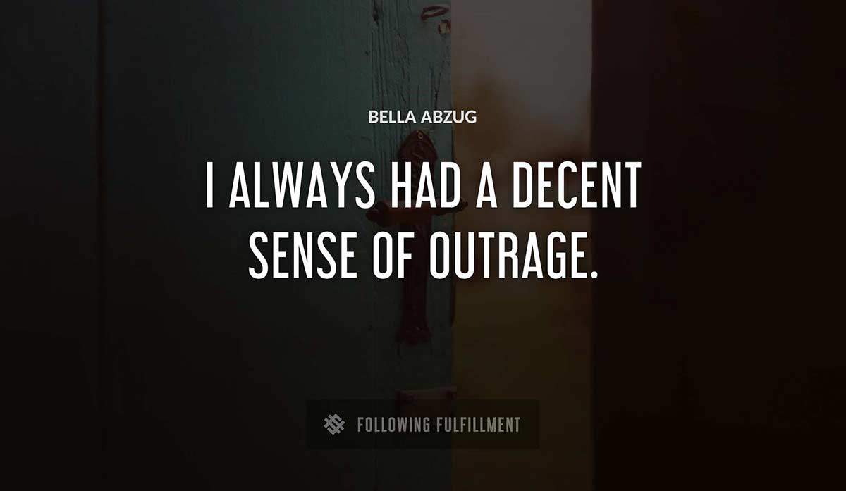 i always had a decent sense of outrage Bella Abzug quote