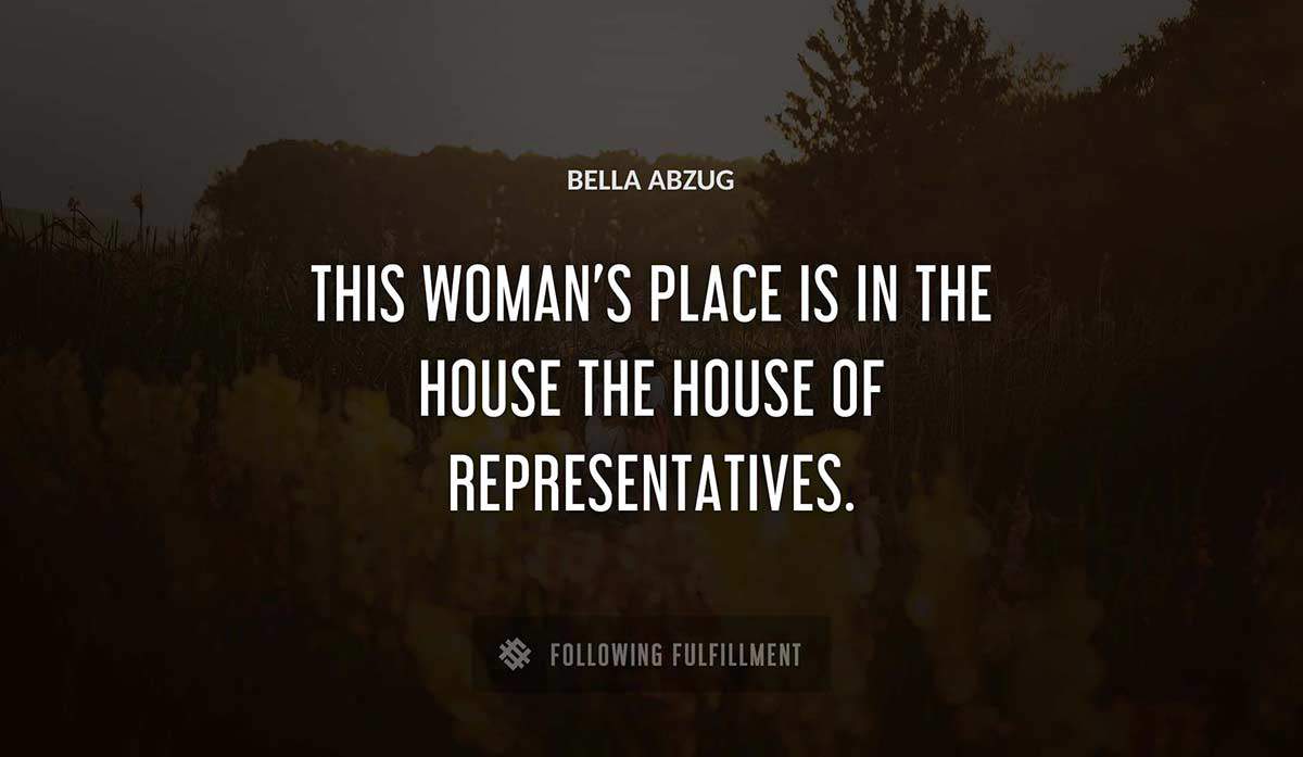 this woman s place is in the house the house of representatives Bella Abzug quote