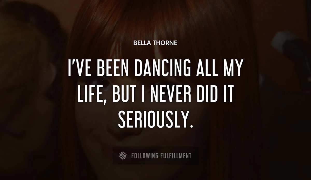 i ve been dancing all my life but i never did it seriously Bella Thorne quote
