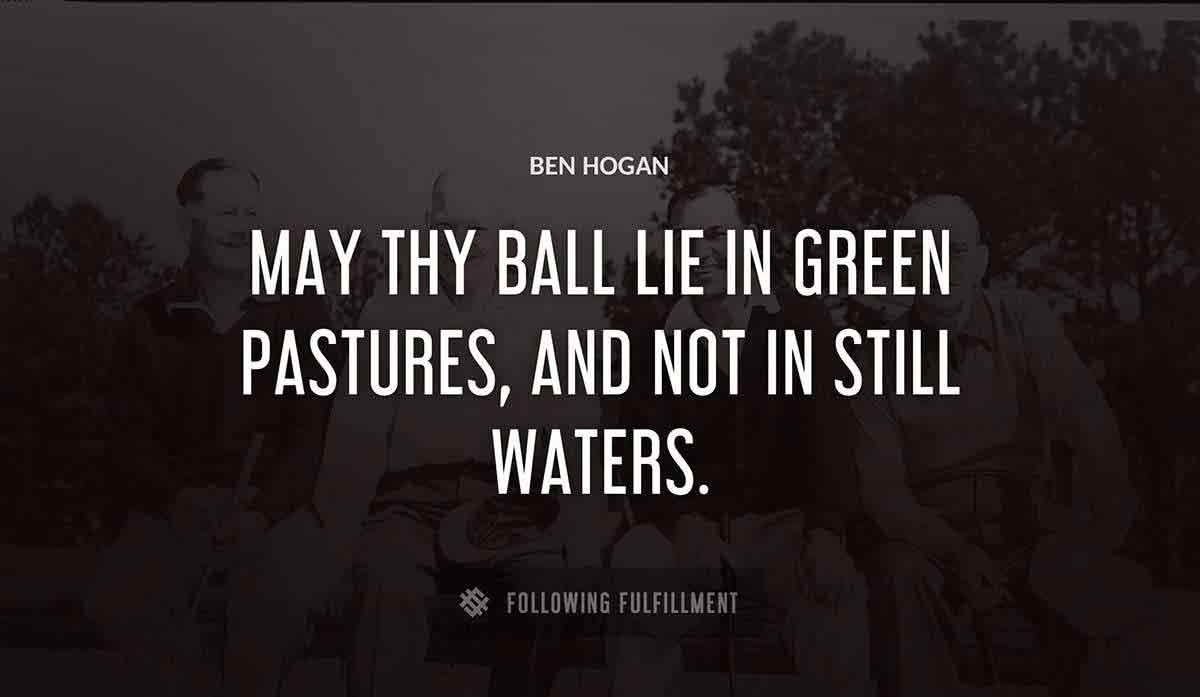 may thy ball lie in green pastures and not in still waters Ben Hogan quote