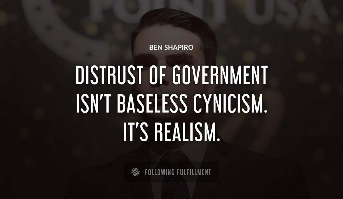 distrust of government isn t baseless cynicism it s realism Ben Shapiro quote