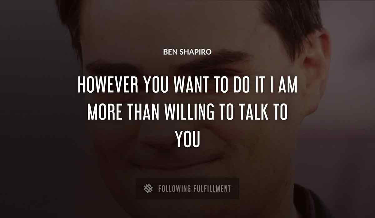 however you want to do it i am more than willing to talk to you Ben Shapiro quote