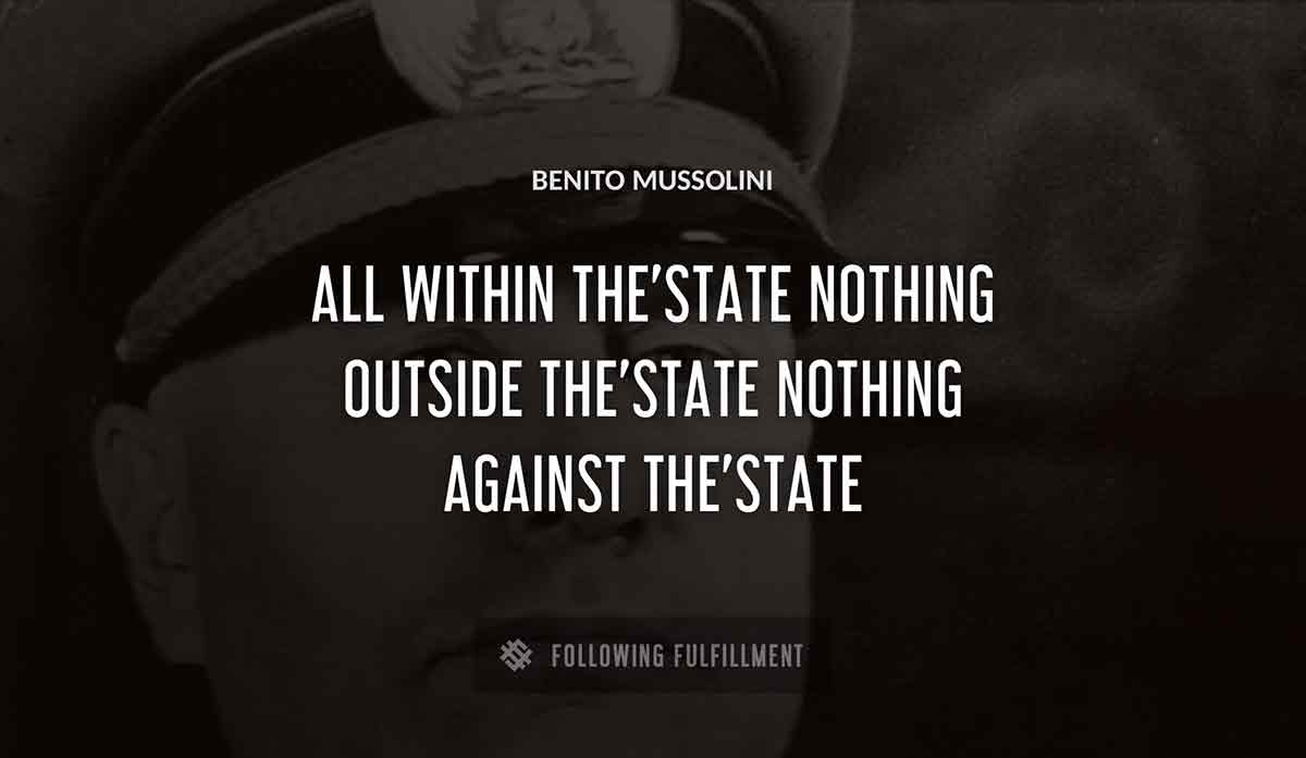 all within the state nothing outside the state nothing against the state Benito Mussolini quote