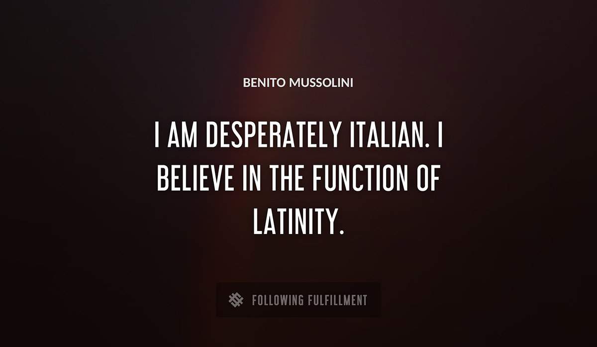 i am desperately italian i believe in the function of latinity Benito Mussolini quote