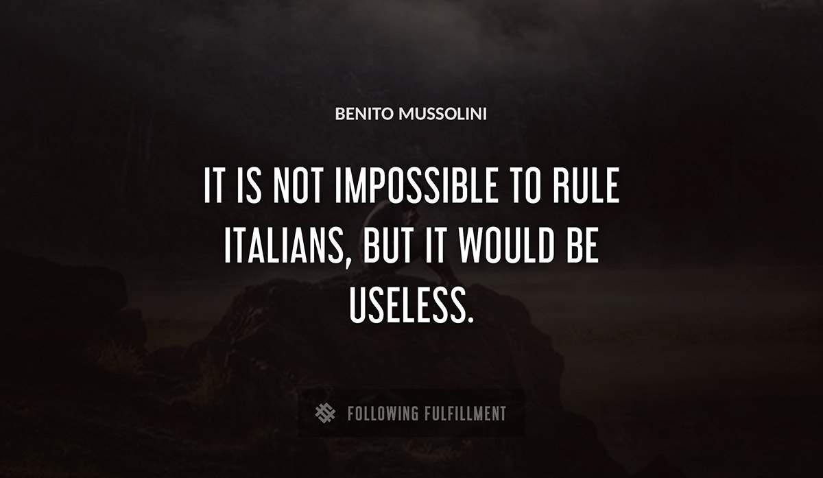 it is not impossible to rule italians but it would be useless Benito Mussolini quote