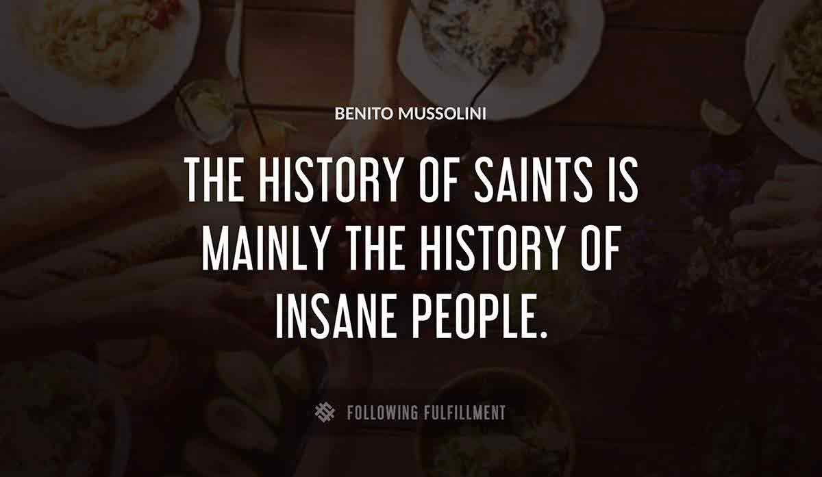 the history of saints is mainly the history of insane people Benito Mussolini quote
