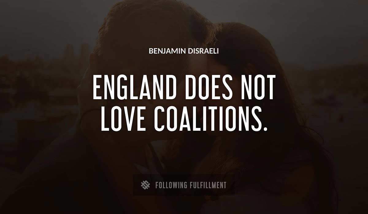 england does not love coalitions Benjamin Disraeli quote