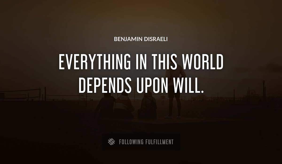 everything in this world depends upon will Benjamin Disraeli quote