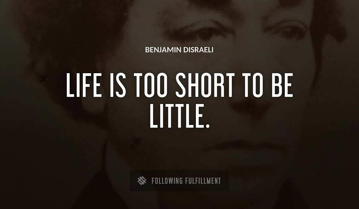 life is too short to be little Benjamin Disraeli quote