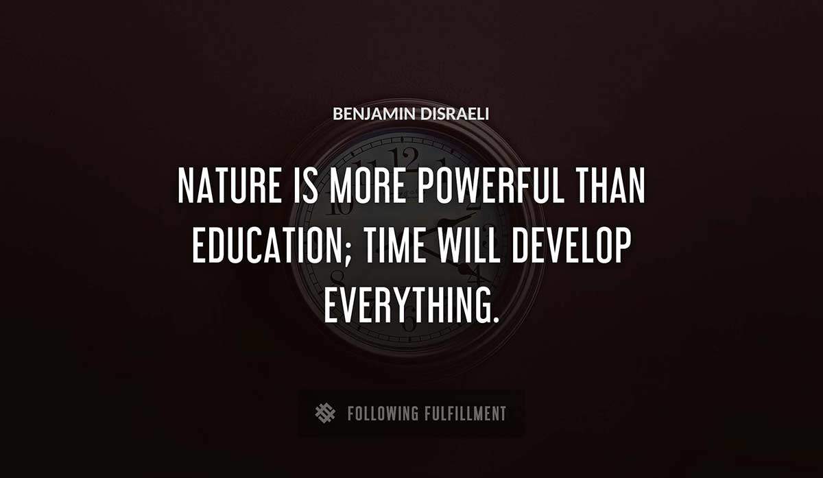 nature is more powerful than education time will develop everything Benjamin Disraeli quote