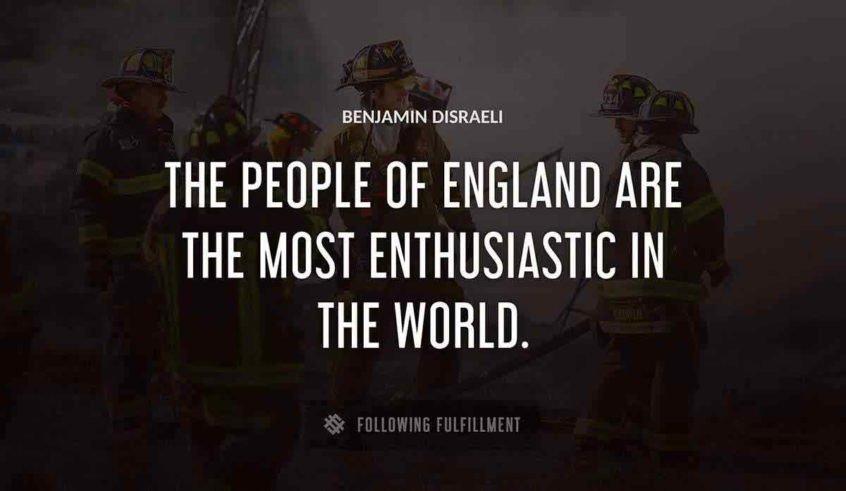 the people of england are the most enthusiastic in the world Benjamin Disraeli quote