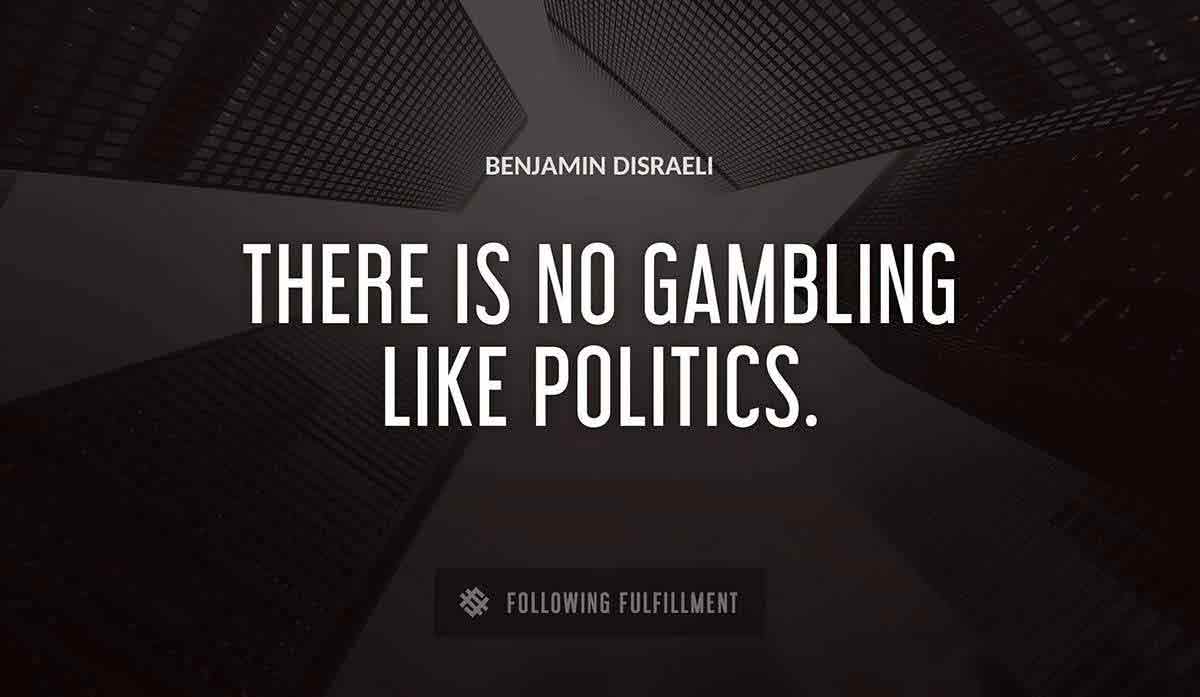 there is no gambling like politics Benjamin Disraeli quote