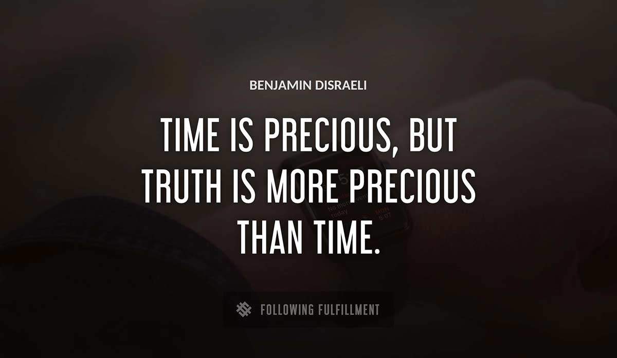 time is precious but truth is more precious than time Benjamin Disraeli quote