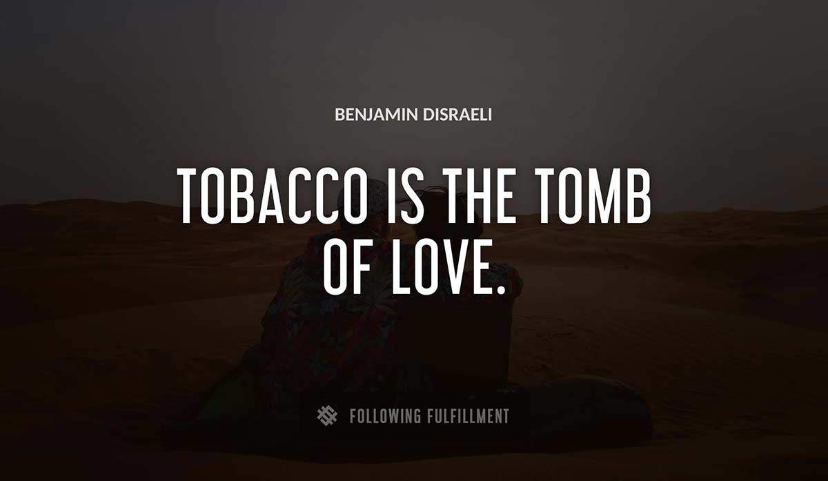 tobacco is the tomb of love Benjamin Disraeli quote