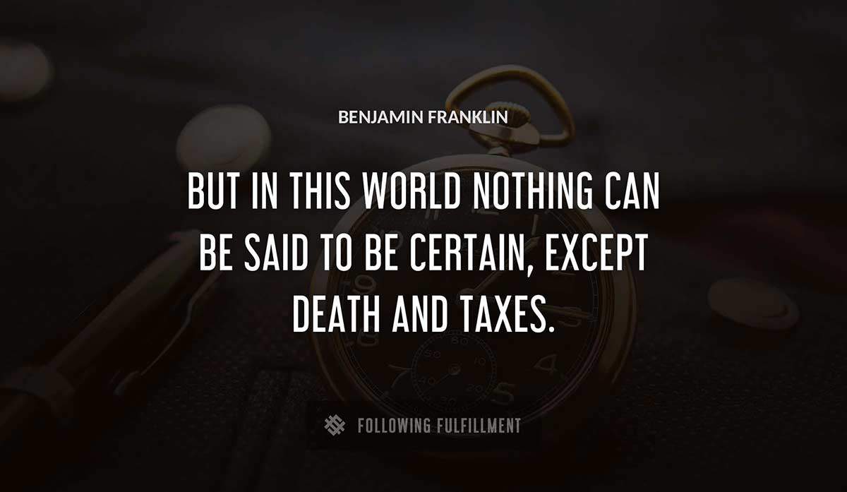 but in this world nothing can be said to be certain except death and taxes Benjamin Franklin quote