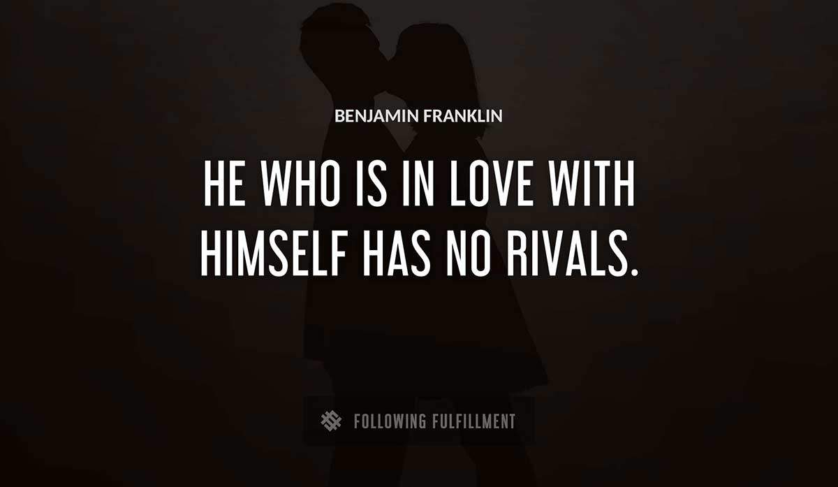 he who is in love with himself has no rivals Benjamin Franklin quote