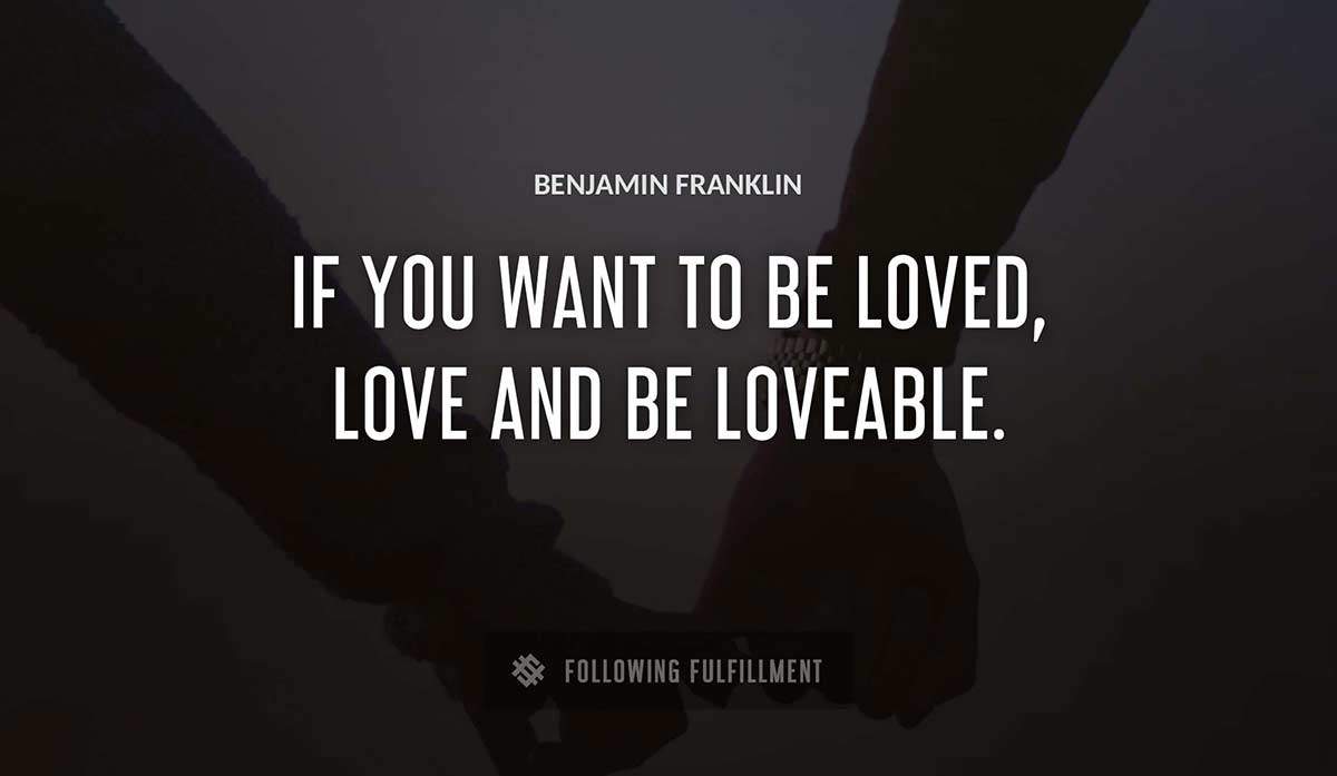 if you want to be loved love and be loveable Benjamin Franklin quote