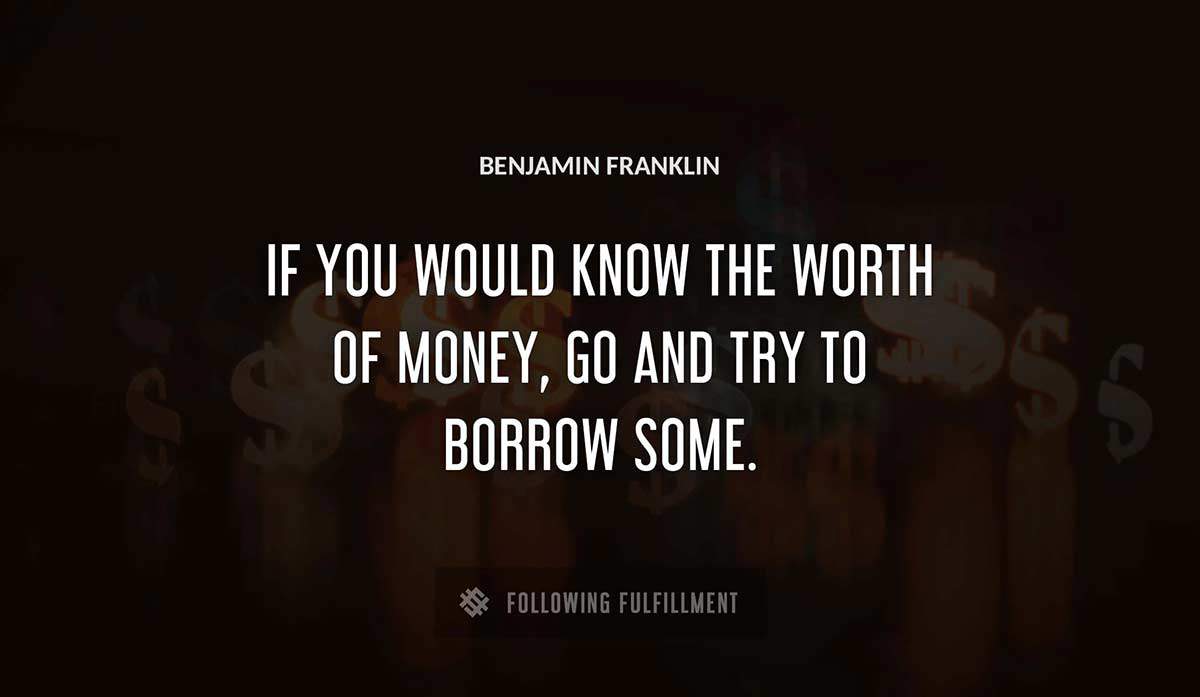 if you would know the worth of money go and try to borrow some Benjamin Franklin quote