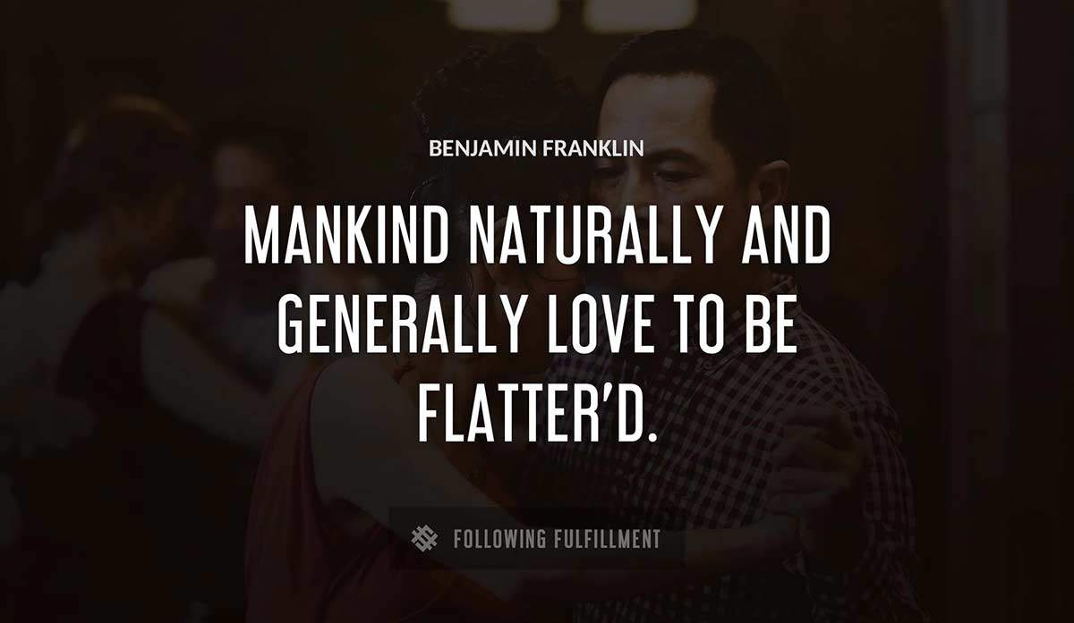 mankind naturally and generally love to be flatter d Benjamin Franklin quote