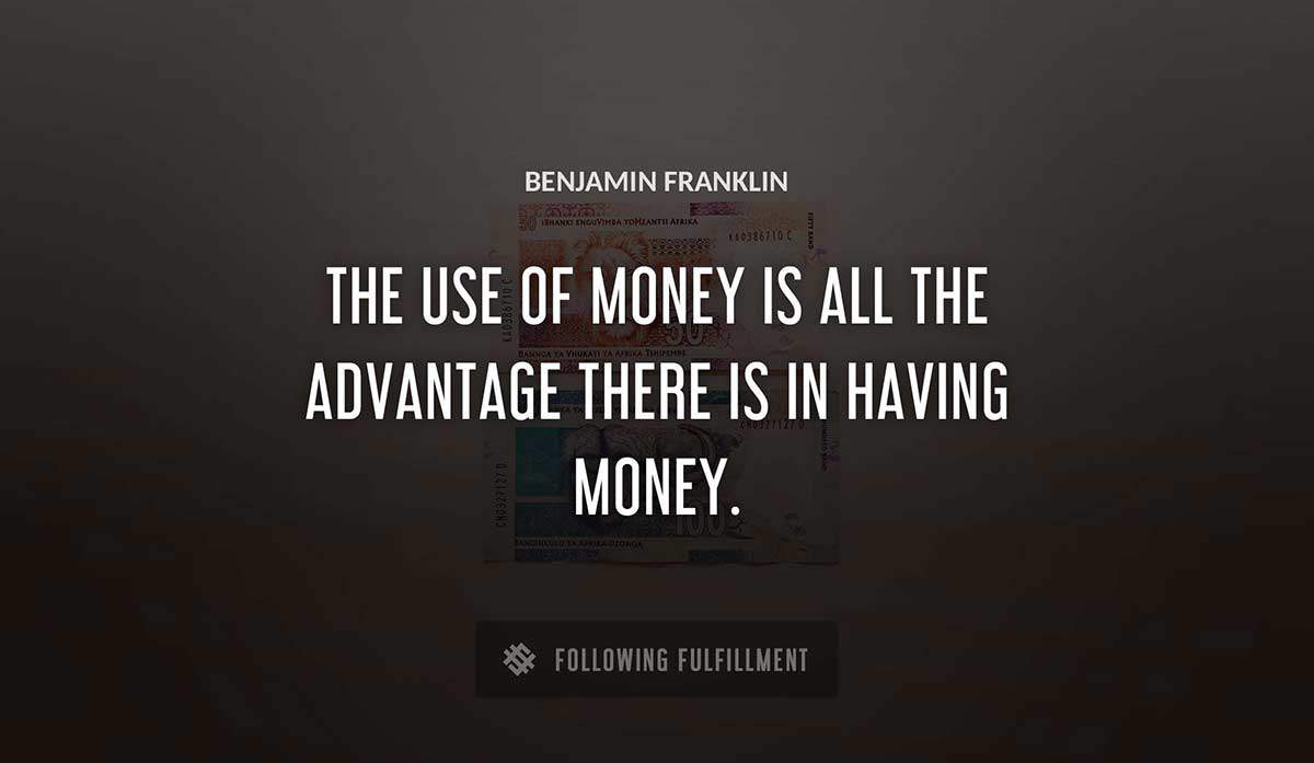 the use of money is all the advantage there is in having money Benjamin Franklin quote