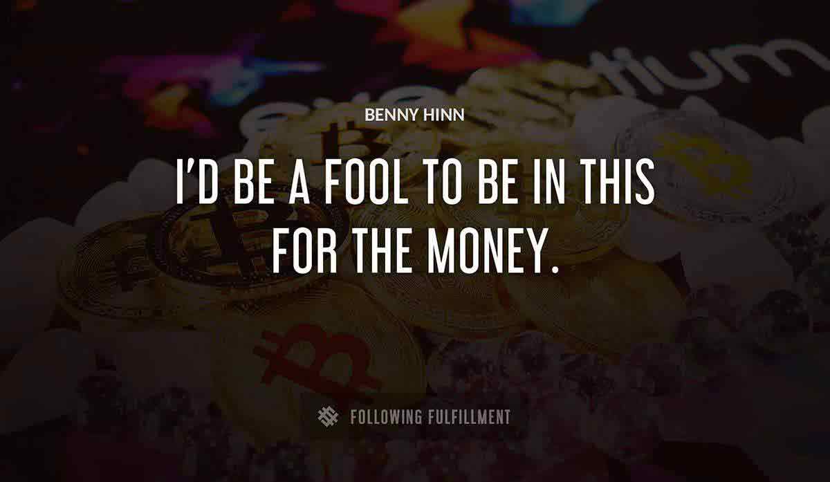 i d be a fool to be in this for the money Benny Hinn quote