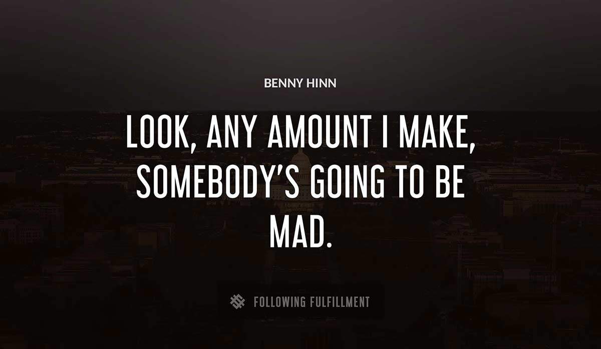 look any amount i make somebody s going to be mad Benny Hinn quote