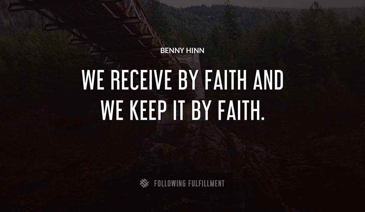 we receive by faith and we keep it by faith Benny Hinn quote