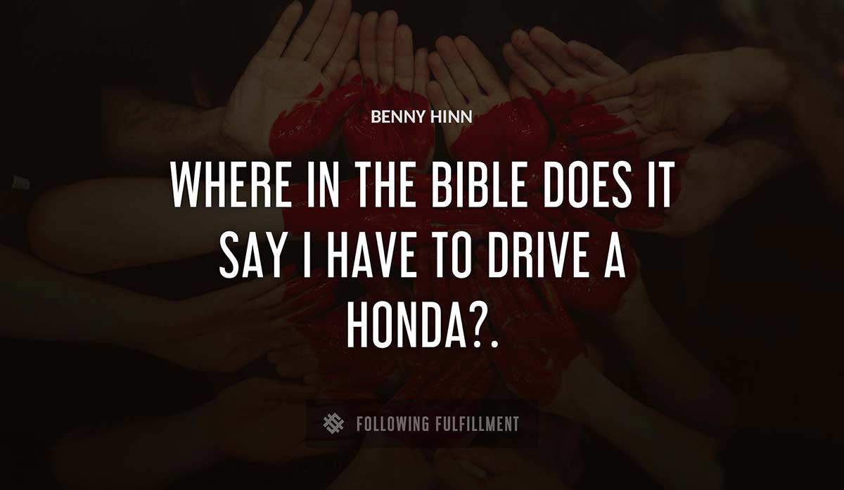 where in the bible does it say i have to drive a honda Benny Hinn quote