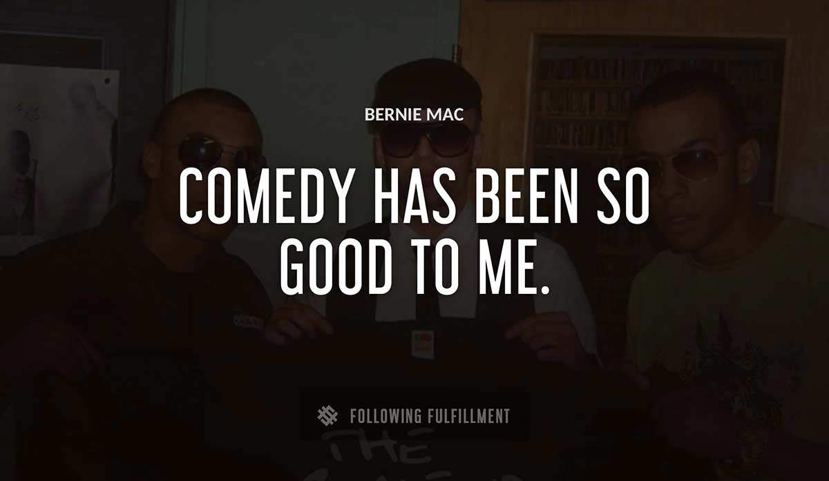 comedy has been so good to me Bernie Mac quote