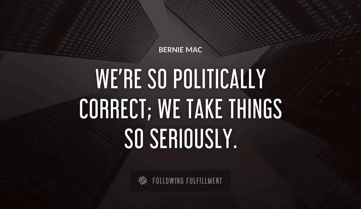 we re so politically correct we take things so seriously Bernie Mac quote