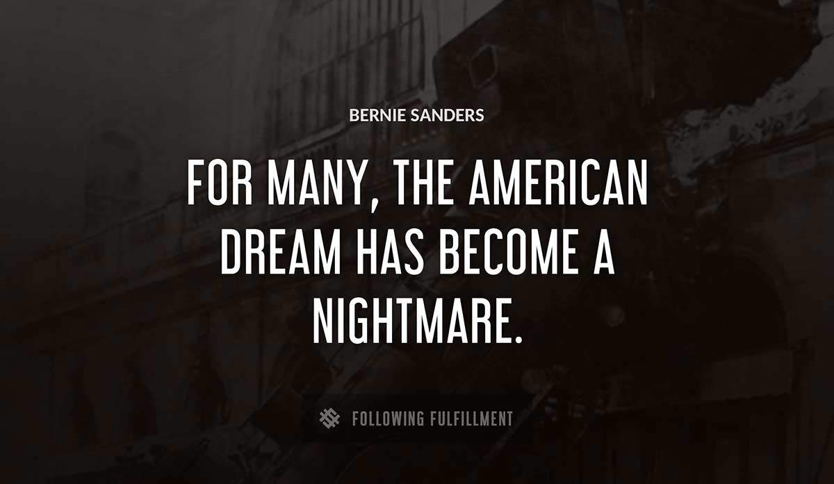 for many the american dream has become a nightmare Bernie Sanders quote