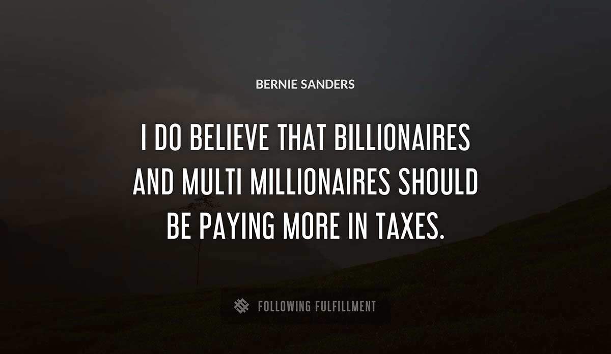 i do believe that billionaires and multi millionaires should be paying more in taxes Bernie Sanders quote