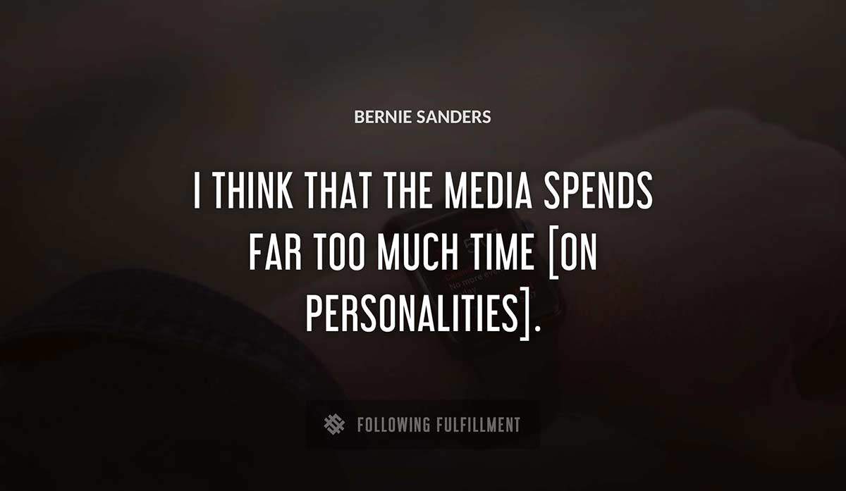 i think that the media spends far too much time on personalities Bernie Sanders quote